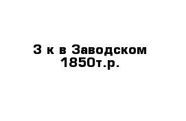 3-к в Заводском 1850т.р.
